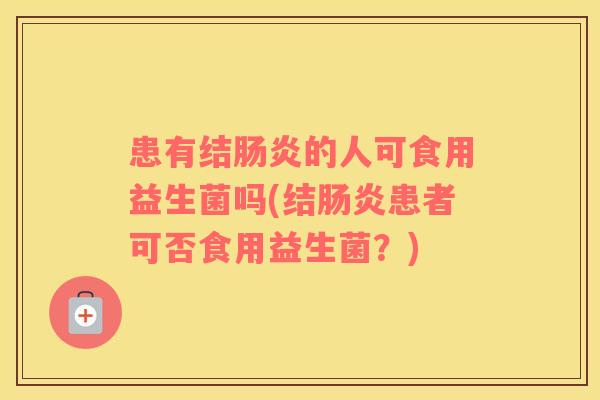 患有结肠炎的人可食用益生菌吗(结肠炎患者可否食用益生菌？)