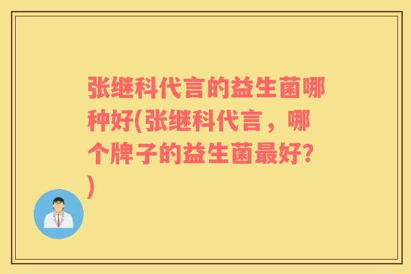 张继科代言的益生菌哪种好(张继科代言，哪个牌子的益生菌最好？)