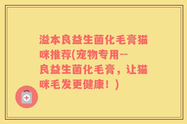 溢本良益生菌化毛膏猫咪推荐(宠物专用--良益生菌化毛膏，让猫咪毛发更健康！)