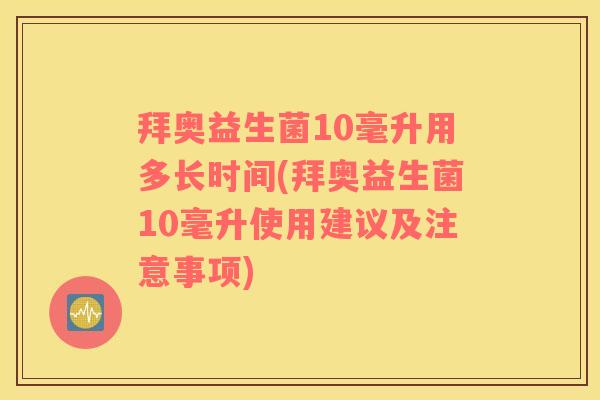 拜奥益生菌10毫升用多长时间(拜奥益生菌10毫升使用建议及注意事项)