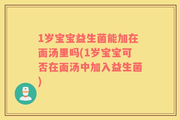 1岁宝宝益生菌能加在面汤里吗(1岁宝宝可否在面汤中加入益生菌)
