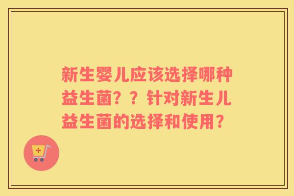 新生婴儿应该选择哪种益生菌？？针对新生儿益生菌的选择和使用？