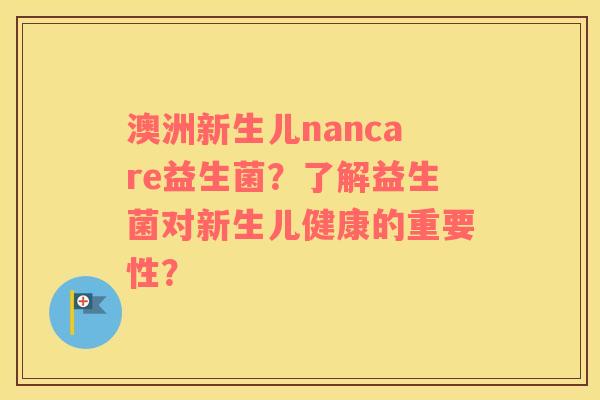 澳洲新生儿nancare益生菌？了解益生菌对新生儿健康的重要性？