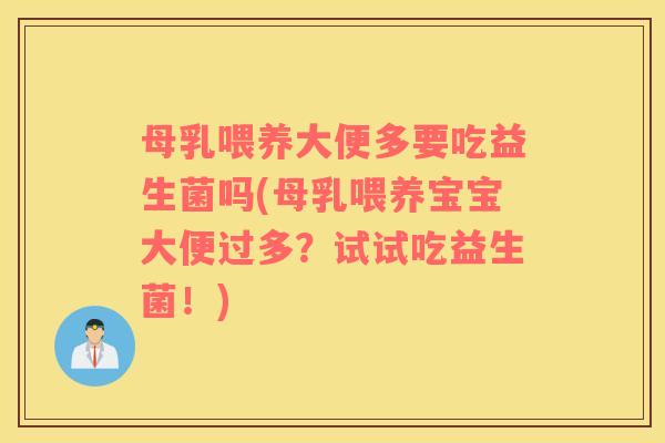 母乳喂养大便多要吃益生菌吗(母乳喂养宝宝大便过多？试试吃益生菌！)