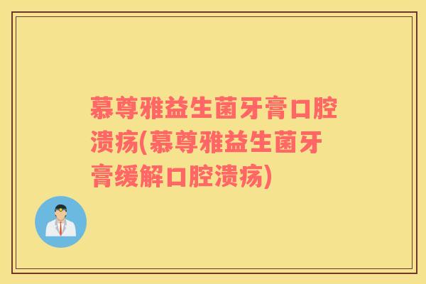 慕尊雅益生菌牙膏口腔溃疡(慕尊雅益生菌牙膏缓解口腔溃疡)
