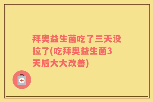 拜奥益生菌吃了三天没拉了(吃拜奥益生菌3天后大大改善)