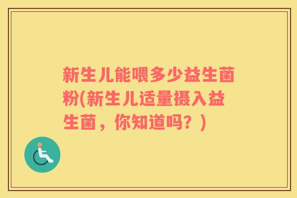 新生儿能喂多少益生菌粉(新生儿适量摄入益生菌，你知道吗？)