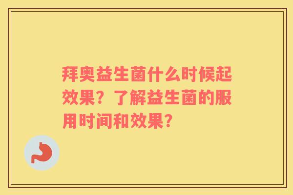 拜奥益生菌什么时候起效果？了解益生菌的服用时间和效果？