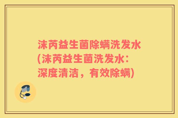 沫芮益生菌除螨洗发水(沫芮益生菌洗发水：深度清洁，有效除螨)