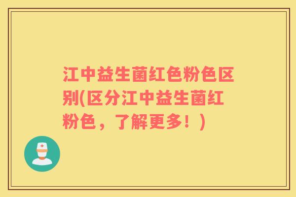 江中益生菌红色粉色区别(区分江中益生菌红粉色，了解更多！)