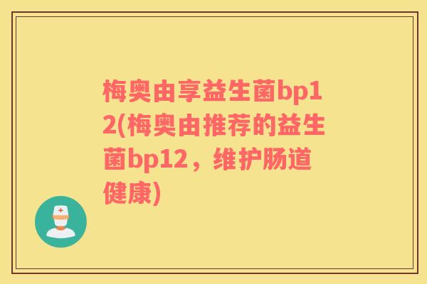 梅奥由享益生菌bp12(梅奥由推荐的益生菌bp12，维护肠道健康)