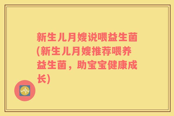 新生儿月嫂说喂益生菌(新生儿月嫂推荐喂养益生菌，助宝宝健康成长)