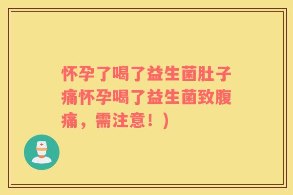 怀孕了喝了益生菌肚子痛怀孕喝了益生菌致腹痛，需注意！)