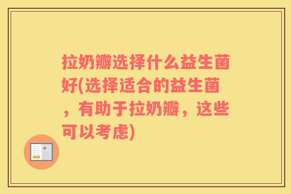拉奶瓣选择什么益生菌好(选择适合的益生菌,有助于拉奶瓣,这些可以考虑) 拉奶瓣选择什么益生菌好(选择适合的益生菌,有助于拉奶瓣,这些可以考虑)
