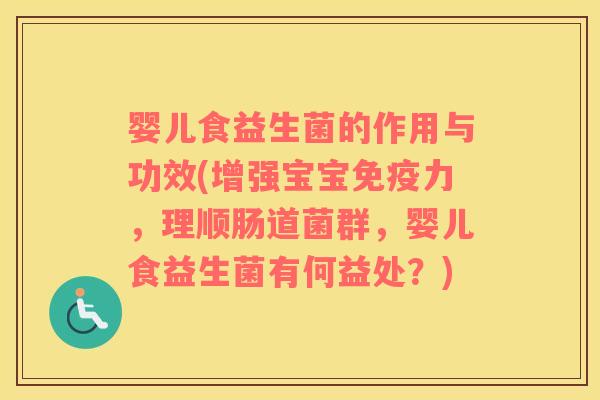婴儿食益生菌的作用与功效(增强宝宝免疫力，理顺肠道菌群，婴儿食益生菌有何益处？)
