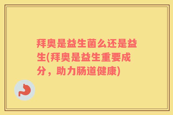 拜奥是益生菌么还是益生(拜奥是益生重要成分，助力肠道健康)