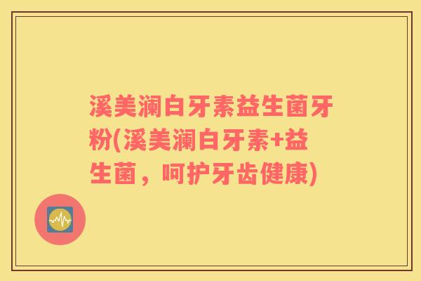 溪美澜白牙素益生菌牙粉(溪美澜白牙素+益生菌，呵护牙齿健康)