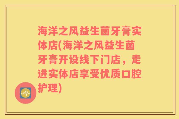 海洋之风益生菌牙膏实体店(海洋之风益生菌牙膏开设线下门店，走进实体店享受优质口腔护理)