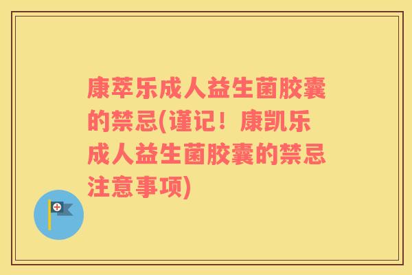 康萃乐成人益生菌胶囊的禁忌(谨记！康凯乐成人益生菌胶囊的禁忌注意事项)