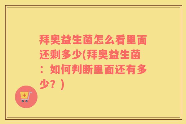拜奥益生菌怎么看里面还剩多少(拜奥益生菌：如何判断里面还有多少？)