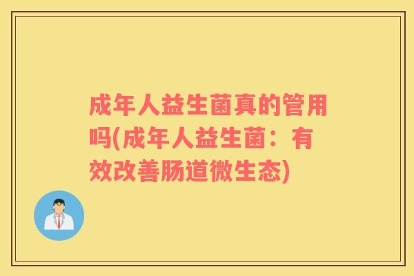 成年人益生菌真的管用吗(成年人益生菌：有效改善肠道微生态)