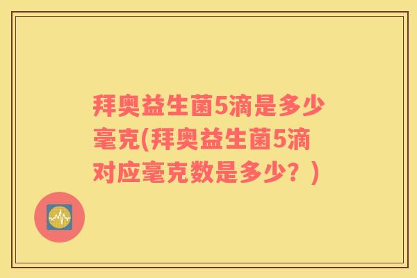 拜奥益生菌5滴是多少毫克(拜奥益生菌5滴对应毫克数是多少？)