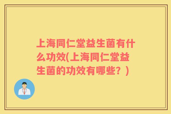 上海同仁堂益生菌有什么功效(上海同仁堂益生菌的功效有哪些？)