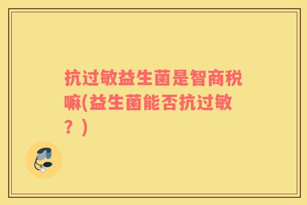 抗过敏益生菌是智商税嘛(益生菌能否抗过敏？)
