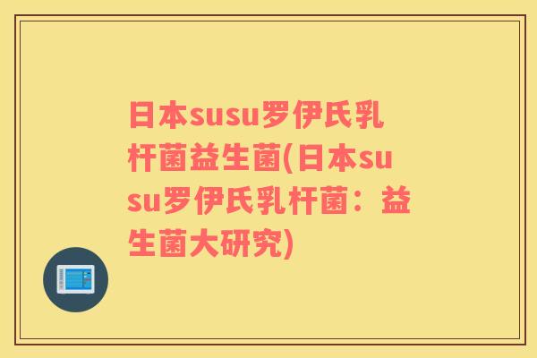 日本susu罗伊氏乳杆菌益生菌(日本susu罗伊氏乳杆菌：益生菌大研究)