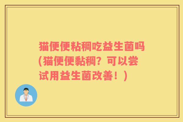 猫便便粘稠吃益生菌吗(猫便便黏稠？可以尝试用益生菌改善！)