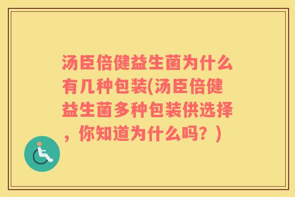 汤臣倍健益生菌为什么有几种包装(汤臣倍健益生菌多种包装供选择，你知道为什么吗？)