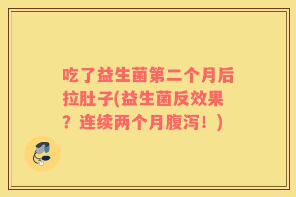 吃了益生菌第二个月后拉肚子(益生菌反效果？连续两个月腹泻！)