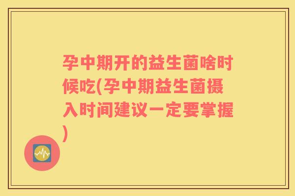 孕中期开的益生菌啥时候吃(孕中期益生菌摄入时间建议一定要掌握)