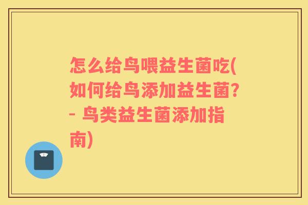 怎么给鸟喂益生菌吃(如何给鸟添加益生菌？- 鸟类益生菌添加指南)