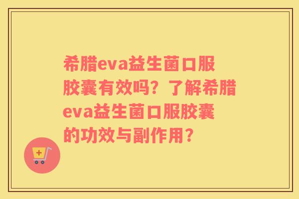 希腊eva益生菌口服胶囊有效吗？了解希腊eva益生菌口服胶囊的功效与副作用？