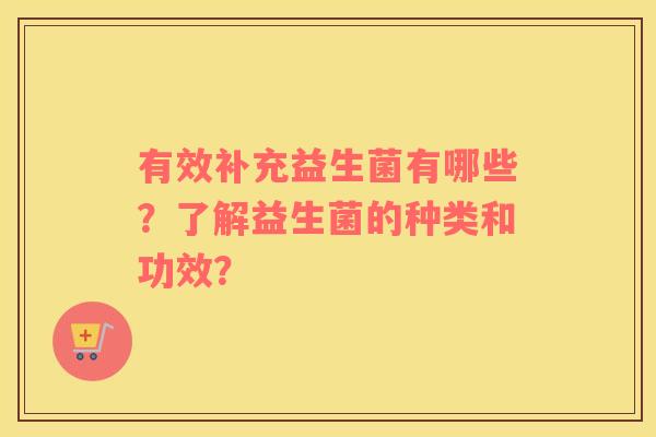 有效补充益生菌有哪些？了解益生菌的种类和功效？