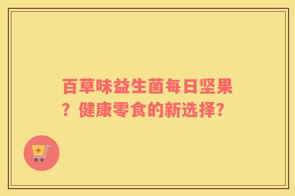 百草味益生菌每日坚果？健康零食的新选择？
