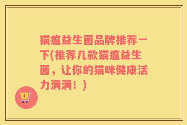 猫瘟益生菌品牌推荐一下(推荐几款猫瘟益生菌，让你的猫咪健康活力满满！)