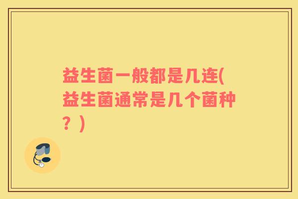 益生菌一般都是几连(益生菌通常是几个菌种？)