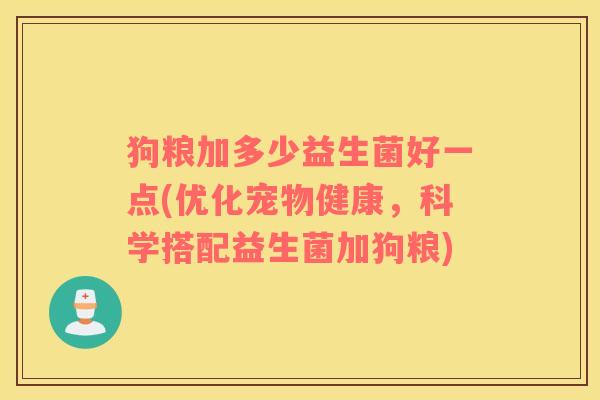 狗粮加多少益生菌好一点(优化宠物健康，科学搭配益生菌加狗粮)