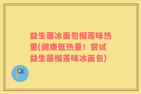 益生菌冰面包榴莲味热量(健康低热量！尝试益生菌榴莲味冰面包)