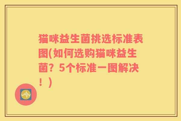 猫咪益生菌挑选标准表图(如何选购猫咪益生菌？5个标准一图解决！)