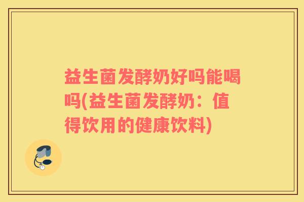 益生菌发酵奶好吗能喝吗(益生菌发酵奶：值得饮用的健康饮料)