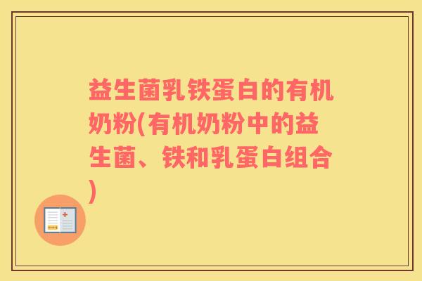 益生菌乳铁蛋白的有机奶粉(有机奶粉中的益生菌、铁和乳蛋白组合)
