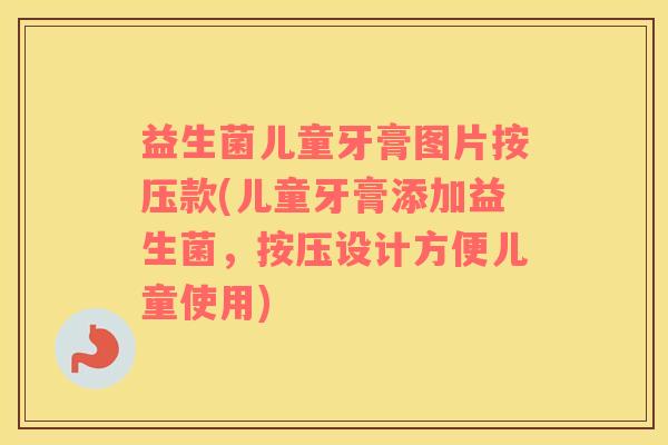 益生菌儿童牙膏图片按压款(儿童牙膏添加益生菌，按压设计方便儿童使用)