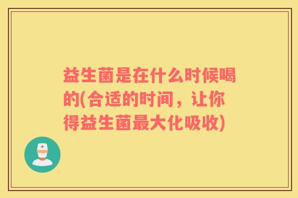 益生菌是在什么时候喝的(合适的时间,让你得益生菌大化吸收) 益生菌是在什么时候喝的(合适的时间,让你得益生菌大化吸收)