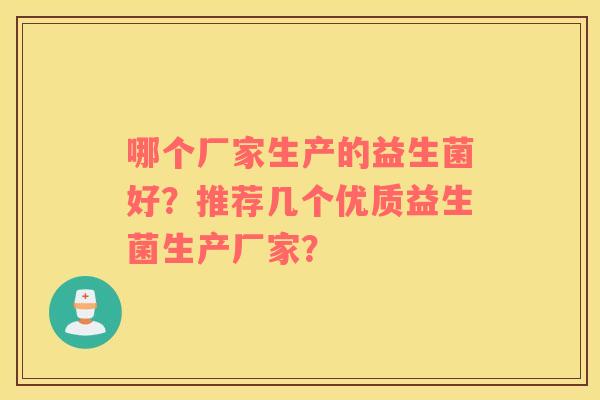 哪个厂家生产的益生菌好？推荐几个优质益生菌生产厂家？