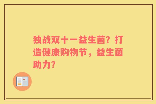 独战双十一益生菌？打造健康购物节，益生菌助力？