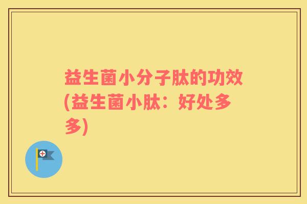 益生菌小分子肽的功效(益生菌小肽：好处多多)
