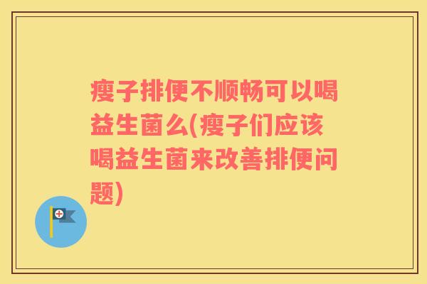 瘦子排便不顺畅可以喝益生菌么(瘦子们应该喝益生菌来改善排便问题)